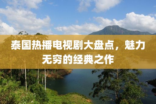 泰国热播电视剧大盘点，魅力无穷的经典之作