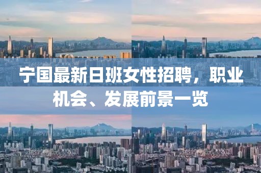 宁国最新日班女性招聘，职业机会、发展前景一览