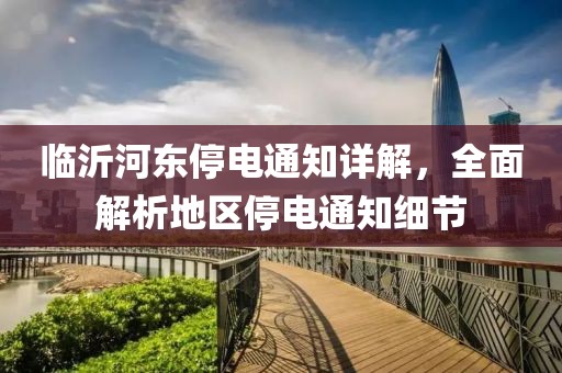 临沂河东停电通知详解，全面解析地区停电通知细节