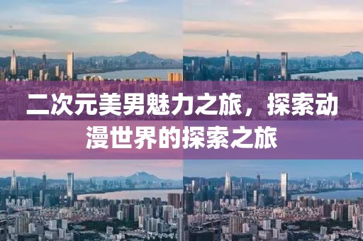 二次元美男魅力之旅，探索动漫世界的探索之旅