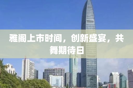雅阁上市时间，创新盛宴，共舞期待日