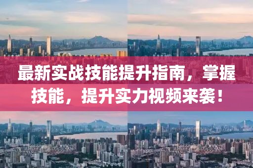 最新实战技能提升指南，掌握技能，提升实力视频来袭！