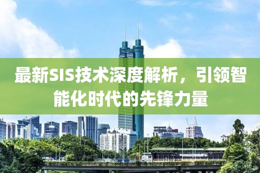 最新SIS技术深度解析，引领智能化时代的先锋力量