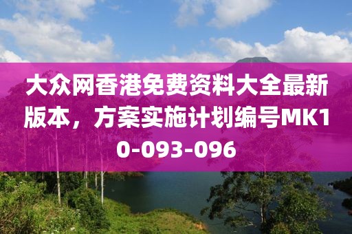 大众网香港免费资料大全最新版本，方案实施计划编号MK10-093-096