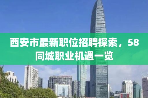 西安市最新职位招聘探索，58同城职业机遇一览