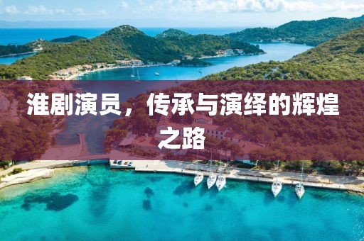淮剧演员，传承与演绎的辉煌之路