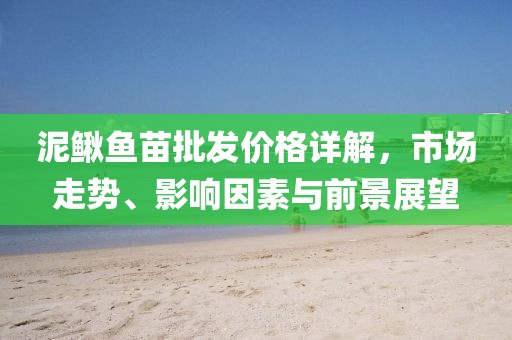 泥鳅鱼苗批发价格详解，市场走势、影响因素与前景展望