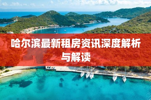 哈尔滨最新租房资讯深度解析与解读