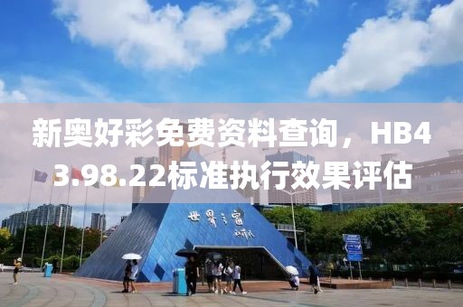 新奥好彩免费资料查询，HB43.98.22标准执行效果评估