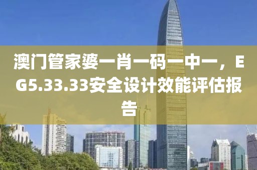 澳门管家婆一肖一码一中一，EG5.33.33安全设计效能评估报告