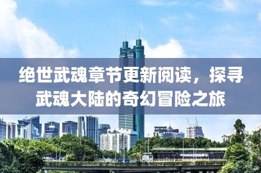 绝世武魂章节更新阅读，探寻武魂大陆的奇幻冒险之旅