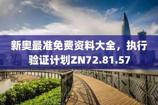 新奥最准免费资料大全，执行验证计划ZN72.81.57