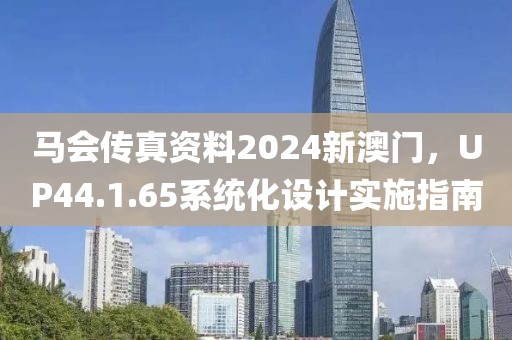 马会传真资料2024新澳门，UP44.1.65系统化设计实施指南