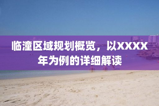 临潼区域规划概览，以XXXX年为例的详细解读