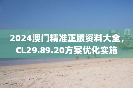 2024澳门精准正版资料大全，CL29.89.20方案优化实施