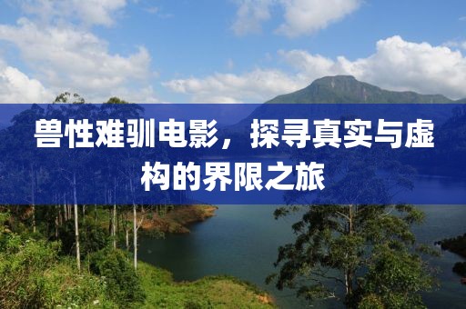 兽性难驯电影，探寻真实与虚构的界限之旅