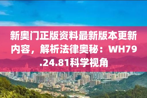 新奥门正版资料最新版本更新内容，解析法律奥秘：WH79.24.81科学视角