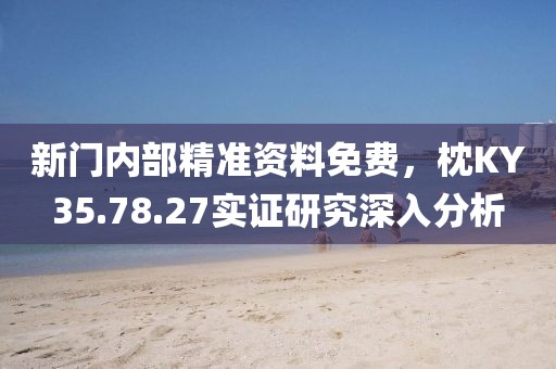 新门内部精准资料免费，枕KY35.78.27实证研究深入分析