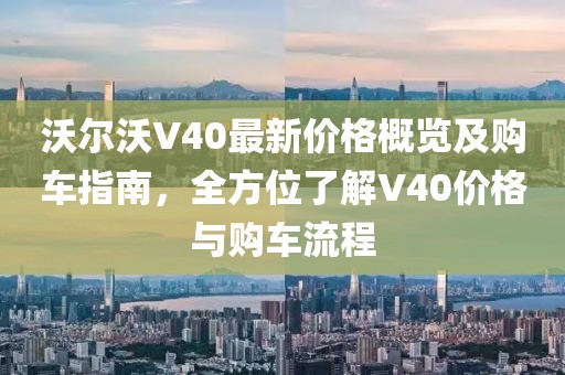 沃尔沃V40最新价格概览及购车指南，全方位了解V40价格与购车流程