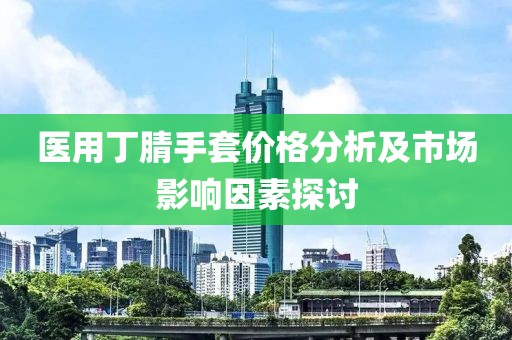 医用丁腈手套价格分析及市场影响因素探讨
