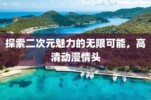 探索二次元魅力的无限可能，高清动漫情头