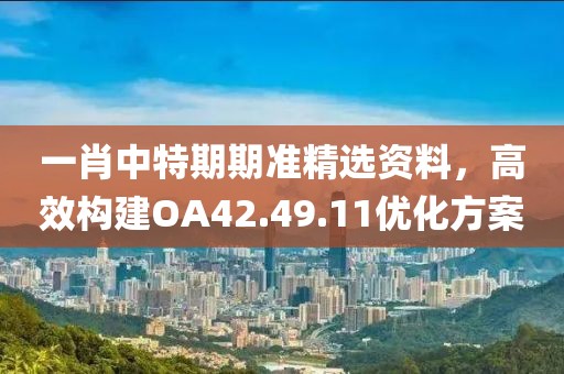 一肖中特期期准精选资料，高效构建OA42.49.11优化方案