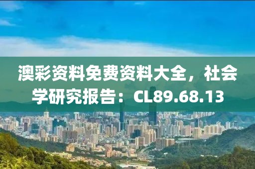 澳彩资料免费资料大全，社会学研究报告：CL89.68.13