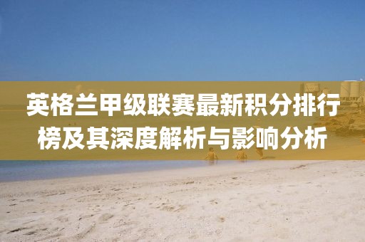 英格兰甲级联赛最新积分排行榜及其深度解析与影响分析