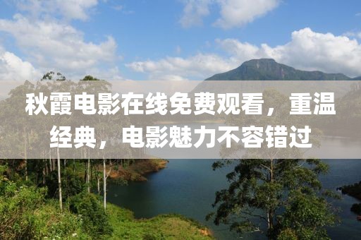 秋霞电影在线免费观看，重温经典，电影魅力不容错过