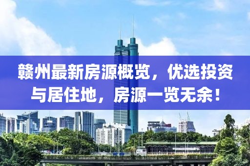 赣州最新房源概览，优选投资与居住地，房源一览无余！