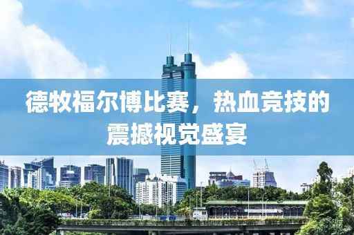 德牧福尔博比赛，热血竞技的震撼视觉盛宴