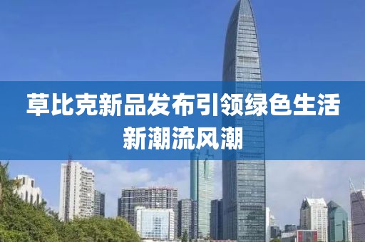 草比克新品发布引领绿色生活新潮流风潮