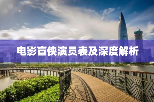 电影盲侠演员表及深度解析