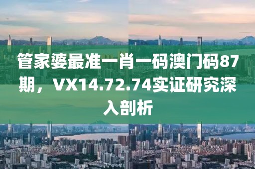 管家婆最准一肖一码澳门码87期，VX14.72.74实证研究深入剖析