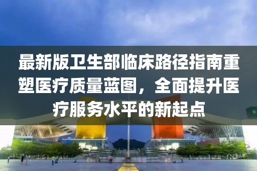 最新版卫生部临床路径指南重塑医疗质量蓝图，全面提升医疗服务水平的新起点