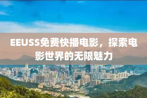 EEUSS免费快播电影，探索电影世界的无限魅力