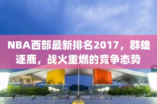 NBA西部最新排名2017，群雄逐鹿，战火重燃的竞争态势