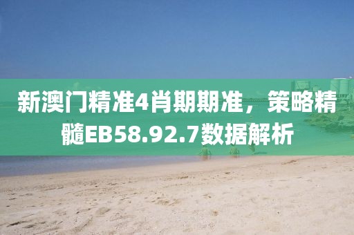 新澳门精准4肖期期准，策略精髓EB58.92.7数据解析