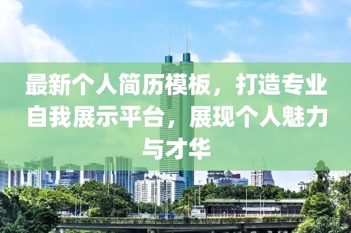 最新个人简历模板，打造专业自我展示平台，展现个人魅力与才华