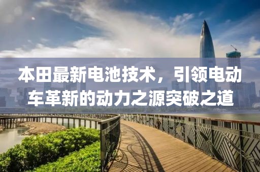 本田最新电池技术，引领电动车革新的动力之源突破之道