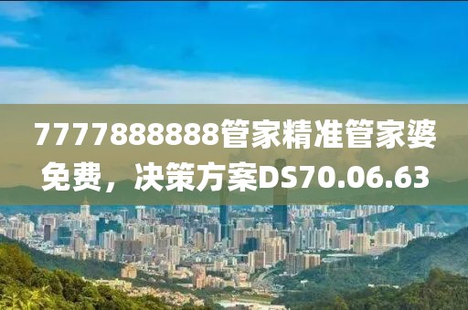 7777888888管家精准管家婆免费，决策方案DS70.06.63