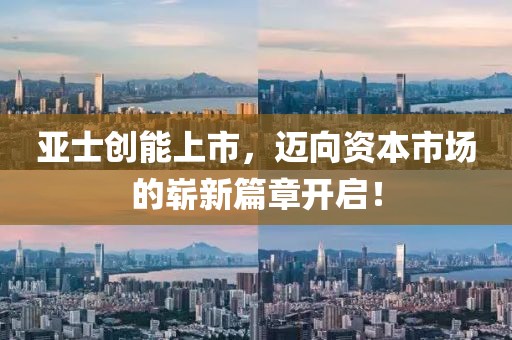 亚士创能上市，迈向资本市场的崭新篇章开启！