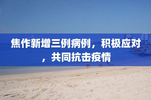 焦作新增三例病例，积极应对，共同抗击疫情