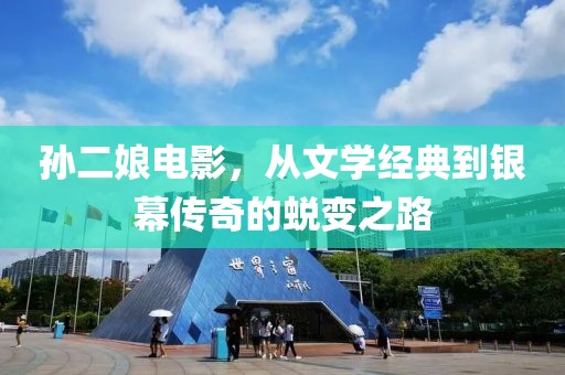 孙二娘电影，从文学经典到银幕传奇的蜕变之路