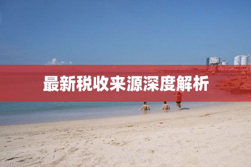 最新税收来源深度解析
