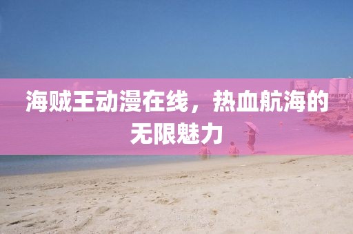 海贼王动漫在线，热血航海的无限魅力