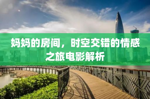 妈妈的房间，时空交错的情感之旅电影解析