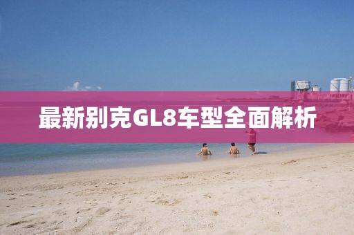 最新别克GL8车型全面解析