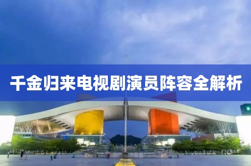 千金归来电视剧演员阵容全解析