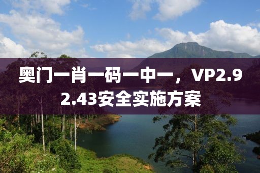奥门一肖一码一中一，VP2.92.43安全实施方案